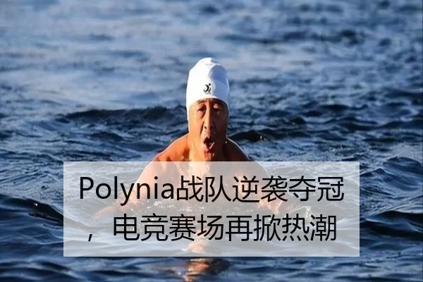 Polynia战队逆袭夺冠，电竞赛场再掀热潮 | qutiyu