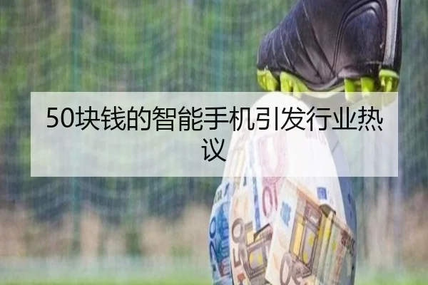 50块钱的智能手机引发行业热议 | qutiyu